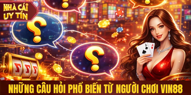 Vin88 - Nhà Cái Cá Cược Hợp Pháp, Trải Nghiệm Đỉnh Cao Những câu hỏi phổ biến từ người chơi Vin88